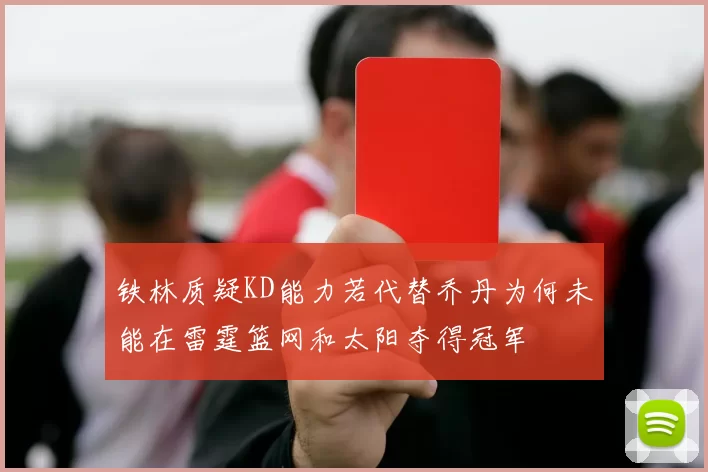 铁林质疑KD能力若代替乔丹为何未能在雷霆篮网和太阳夺得冠军