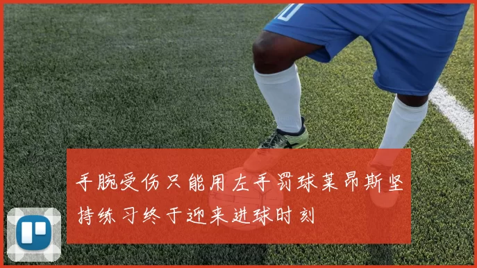 手腕受伤只能用左手罚球莱昂斯坚持练习终于迎来进球时刻