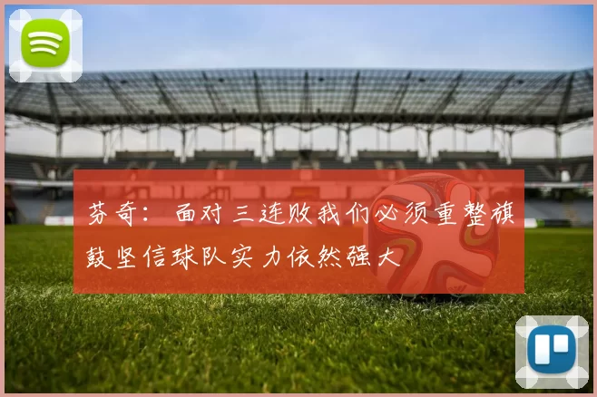 芬奇：面对三连败我们必须重整旗鼓坚信球队实力依然强大