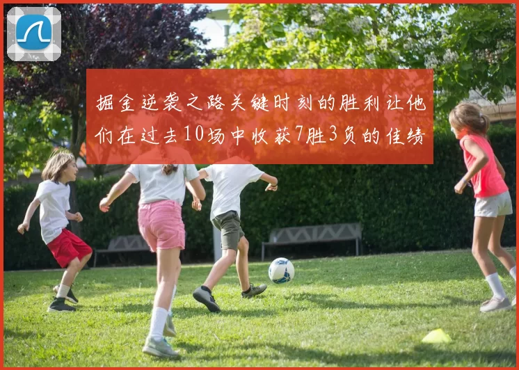 掘金逆袭之路关键时刻的胜利让他们在过去10场中收获7胜3负的佳绩