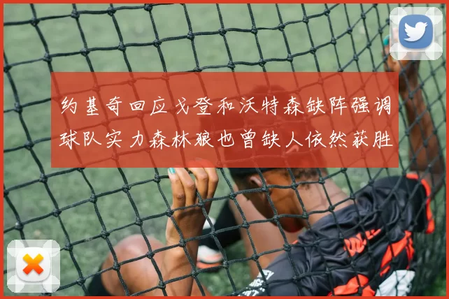 约基奇回应戈登和沃特森缺阵强调球队实力森林狼也曾缺人依然获胜