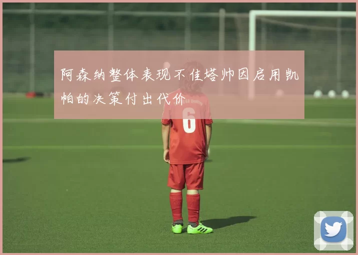 阿森纳整体表现不佳塔帅因启用凯帕的决策付出代价