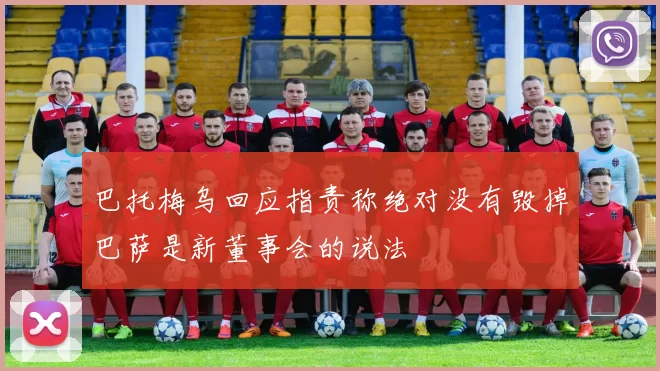 巴托梅乌回应指责称绝对没有毁掉巴萨是新董事会的说法