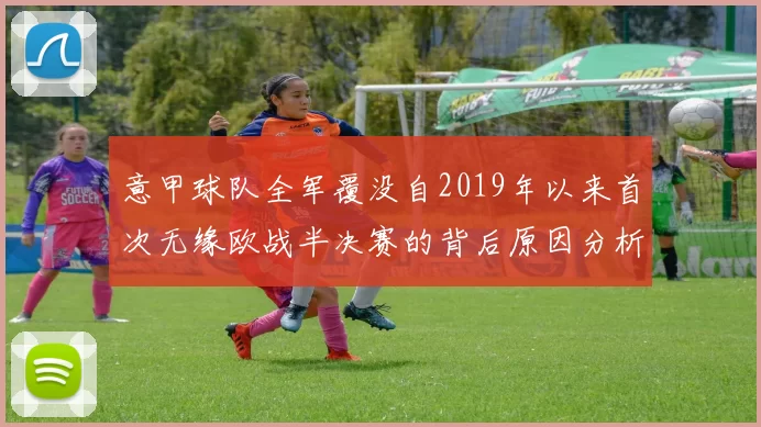 意甲球队全军覆没自2019年以来首次无缘欧战半决赛的背后原因分析
