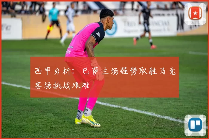 西甲分析：巴萨主场强势取胜马竞客场挑战艰难