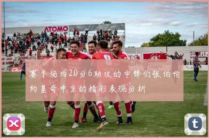 赛季场均20分6助攻的中锋们张伯伦约基奇申京的精彩表现分析