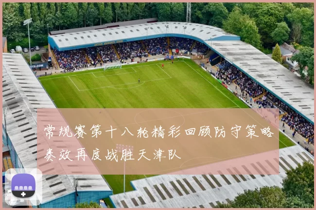 常规赛第十八轮精彩回顾防守策略奏效再度战胜天津队